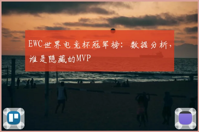EWC世界电竞杯冠军榜:数据分析,谁是隐藏的MVP