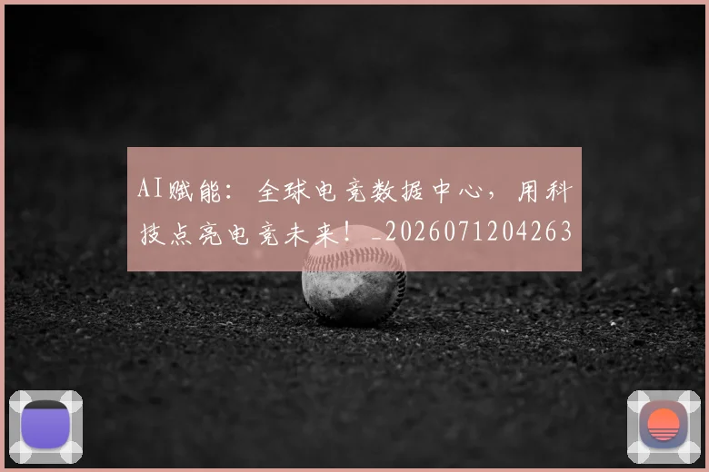AI赋能：全球电竞数据中心，用科技点亮电竞未来！_20260712042636