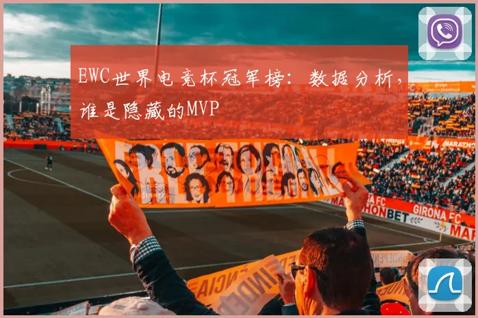 EWC世界电竞杯冠军榜:数据分析,谁是隐藏的MVP