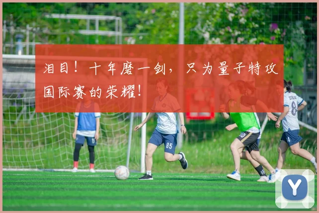 泪目！十年磨一剑，只为量子特攻国际赛的荣耀！