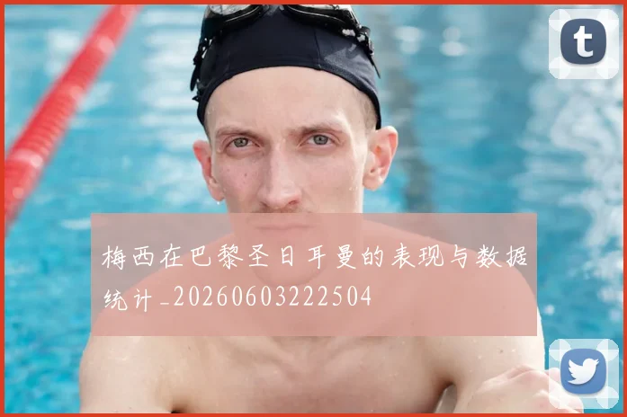 梅西在巴黎圣日耳曼的表现与数据统计_20260603222504