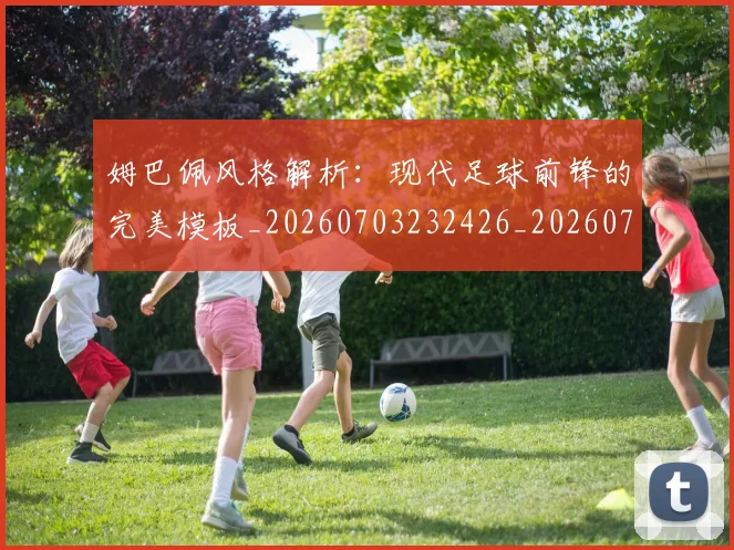 姆巴佩风格解析：现代足球前锋的完美模板_20260703232426_20260720191145