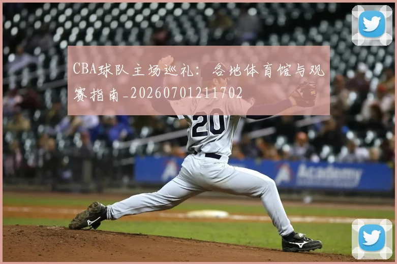 CBA球队主场巡礼：各地体育馆与观赛指南_20260701211702
