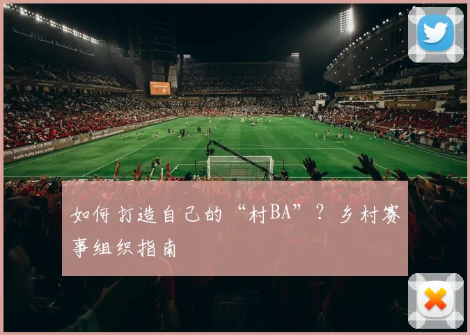 如何打造自己的“村BA”?乡村赛事组织指南