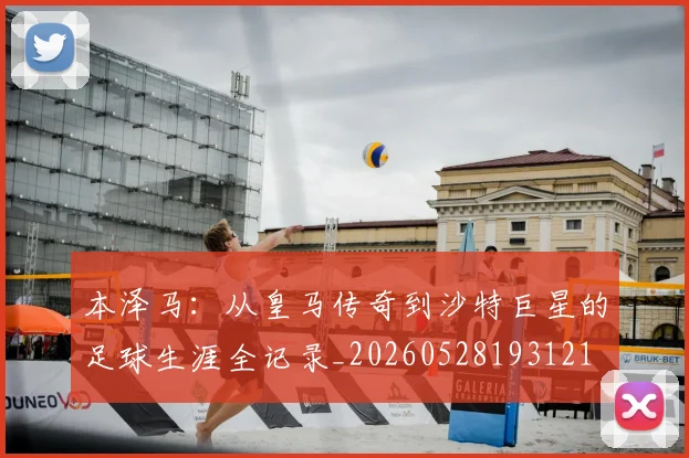 本泽马:从皇马传奇到沙特巨星的足球生涯全记录_20260528193121