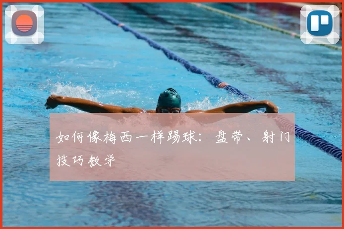 如何像梅西一样踢球：盘带、射门技巧教学