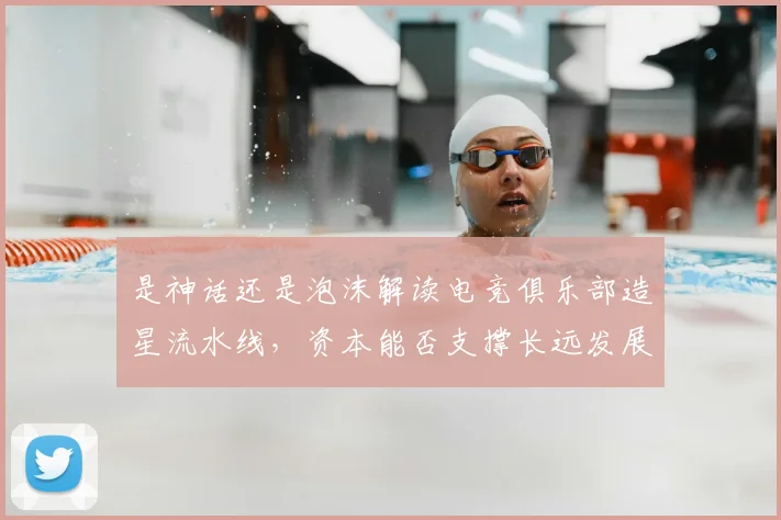 是神话还是泡沫解读电竞俱乐部造星流水线,资本能否支撑长远发展