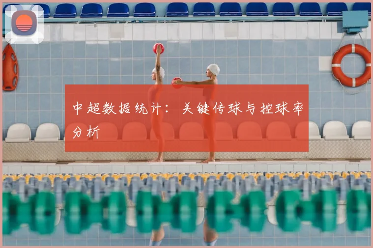 中超数据统计:关键传球与控球率分析