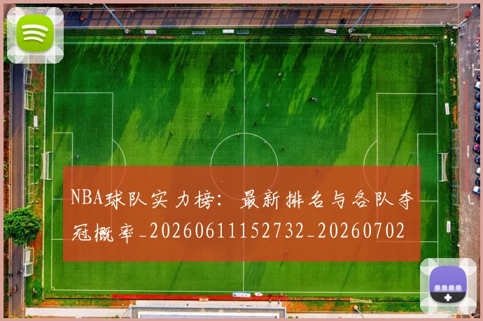 NBA球队实力榜:最新排名与各队夺冠概率_20260611152732_20260702195329