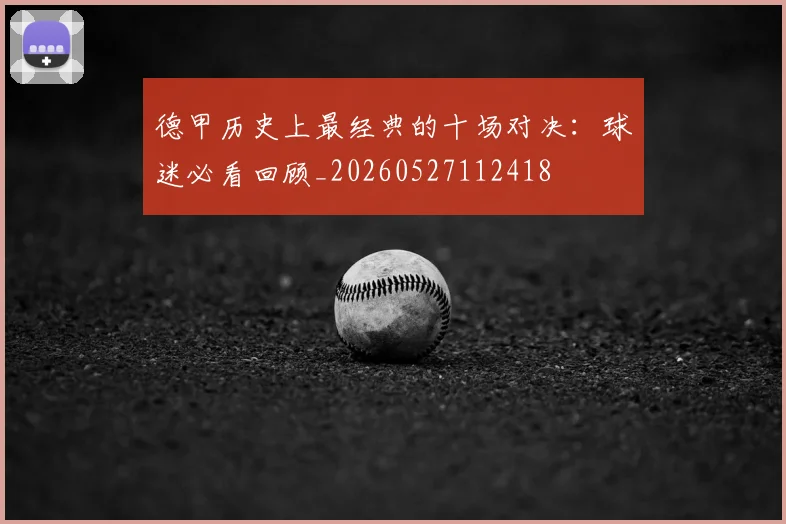 德甲历史上最经典的十场对决：球迷必看回顾_20260527112418