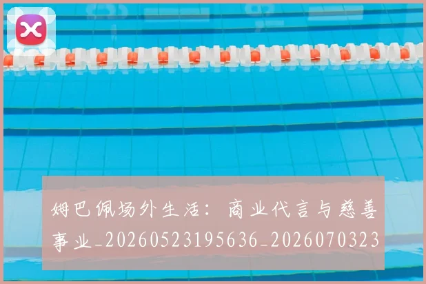 姆巴佩场外生活:商业代言与慈善事业_20260523195636_20260703231542