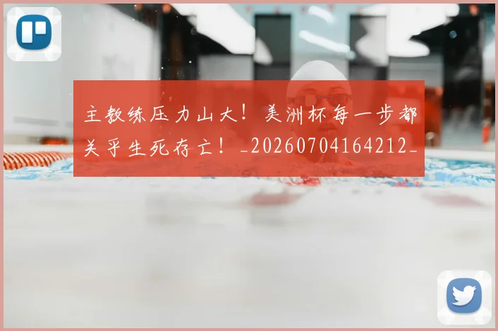 主教练压力山大!美洲杯每一步都关乎生死存亡!_20260704164212_20260716191643