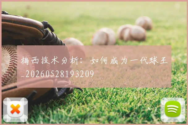 梅西技术分析:如何成为一代球王_20260528193209