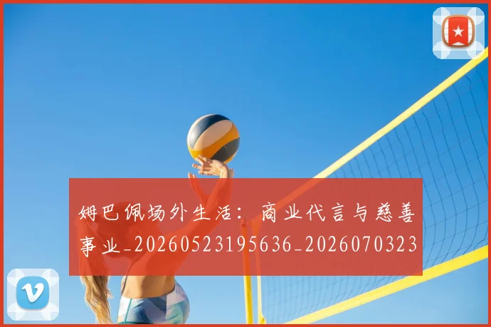 姆巴佩场外生活:商业代言与慈善事业_20260523195636_20260703231542