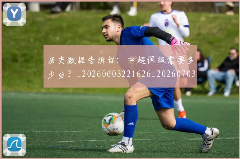 历史数据告诉你:中超保级需要多少分?_20260603221626_20260703221225