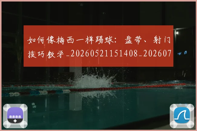如何像梅西一样踢球:盘带、射门技巧教学_20260521151408_20260703230319