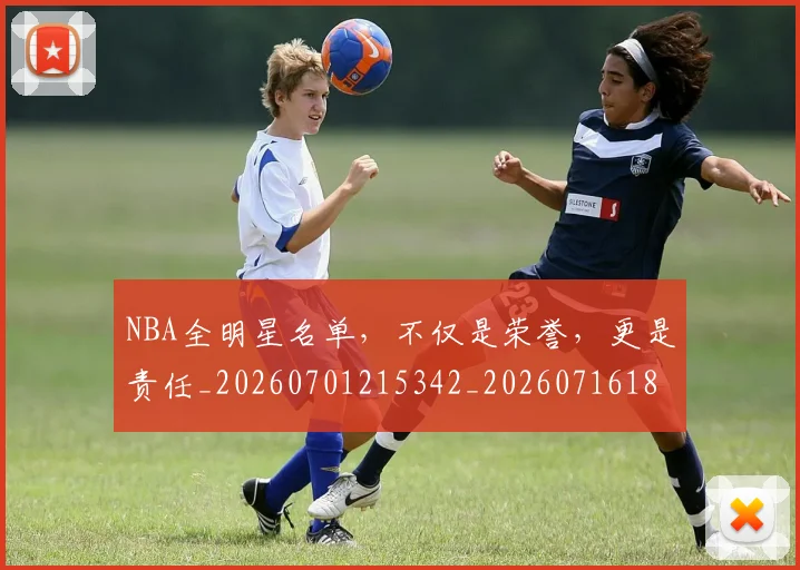 NBA全明星名单,不仅是荣誉,更是责任_20260701215342_20260716180534