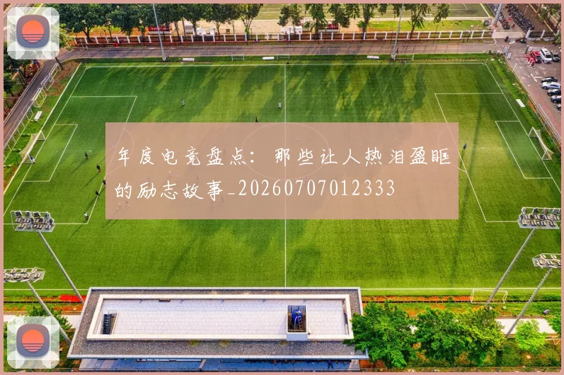 年度电竞盘点:那些让人热泪盈眶的励志故事_20260707012333