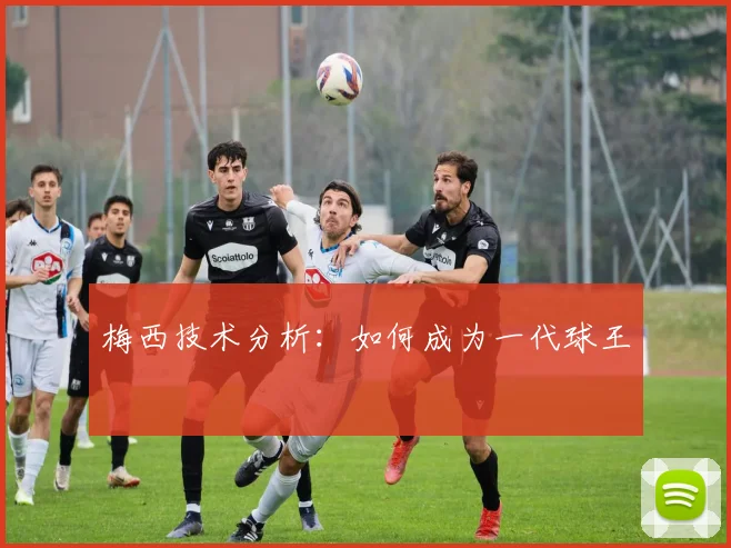 梅西技术分析:如何成为一代球王