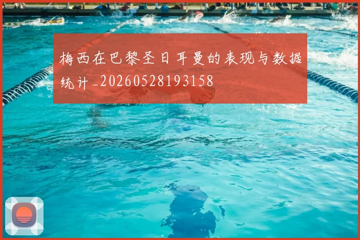 梅西在巴黎圣日耳曼的表现与数据统计_20260528193158