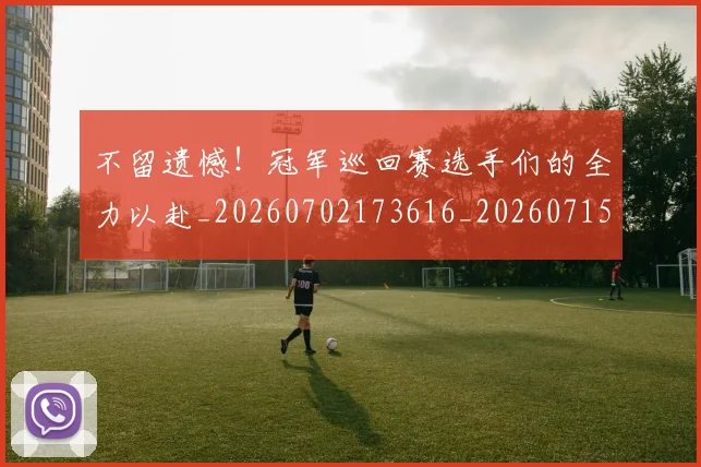 不留遗憾!冠军巡回赛选手们的全力以赴_20260702173616_20260715190116