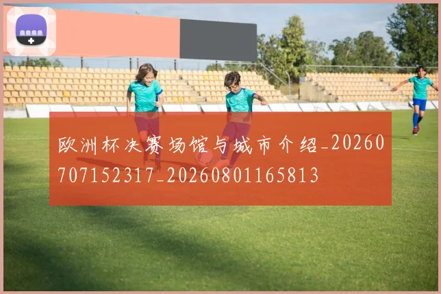 欧洲杯决赛场馆与城市介绍_20260707152317_20260801165813