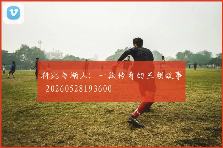 科比与湖人:一段传奇的王朝故事_20260528193600