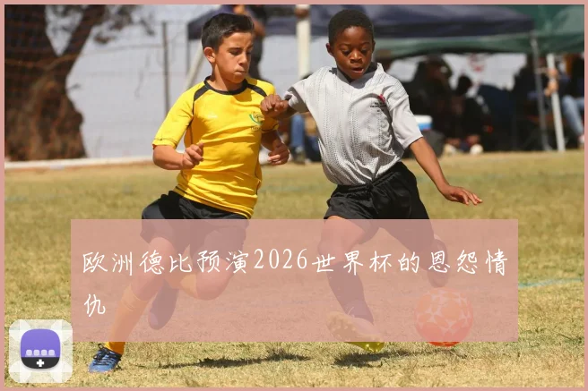 欧洲德比预演2026世界杯的恩怨情仇