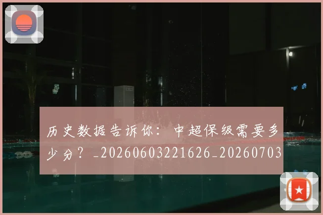 历史数据告诉你:中超保级需要多少分?_20260603221626_20260703221225_20260718204923