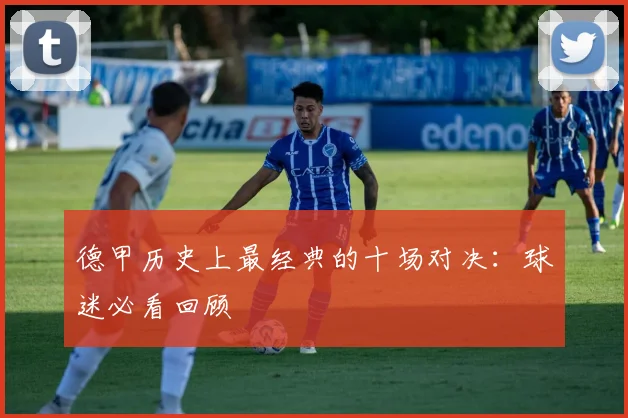 德甲历史上最经典的十场对决:球迷必看回顾