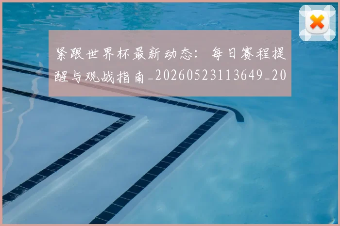 紧跟世界杯最新动态:每日赛程提醒与观战指南_20260523113649_20260803142321