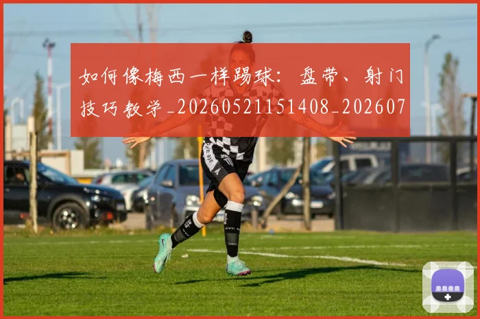 如何像梅西一样踢球:盘带、射门技巧教学_20260521151408_20260703230319