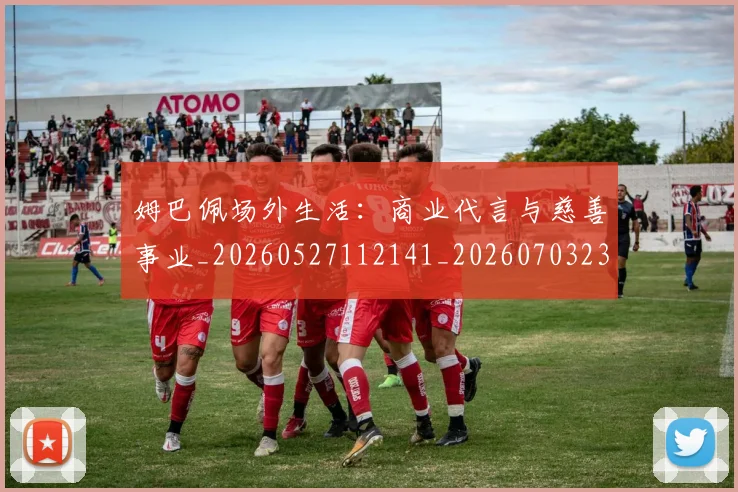 姆巴佩场外生活：商业代言与慈善事业_20260527112141_20260703231544