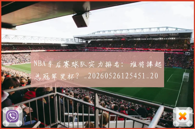 NBA季后赛球队实力排名：谁将捧起总冠军奖杯？_20260526125451_20260702165409