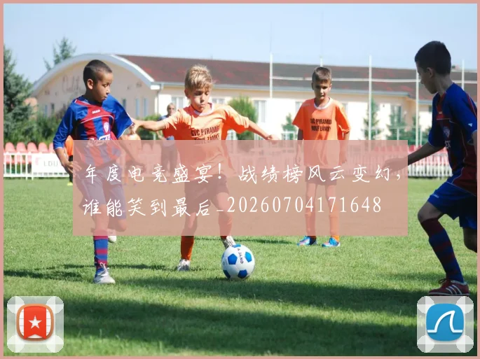 年度电竞盛宴!战绩榜风云变幻,谁能笑到最后_20260704171648