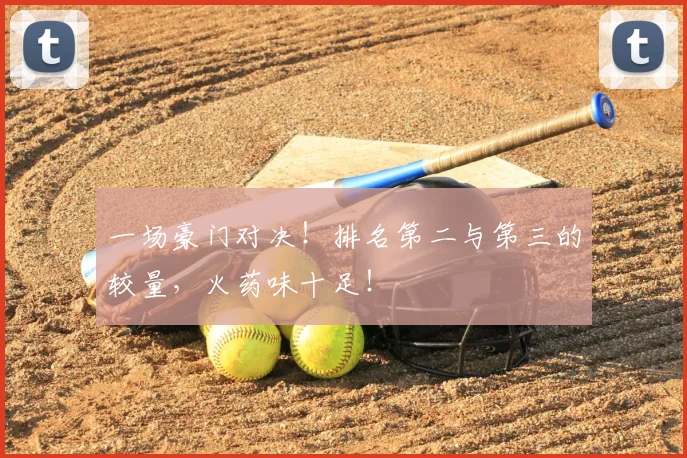一场豪门对决!排名第二与第三的较量,火药味十足!
