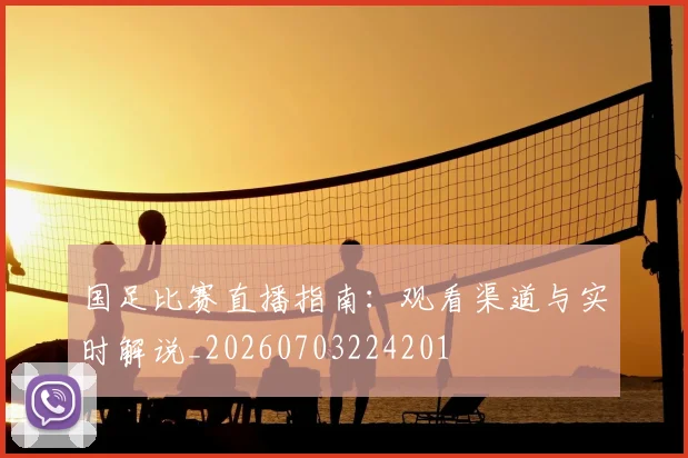 国足比赛直播指南:观看渠道与实时解说_20260703224201