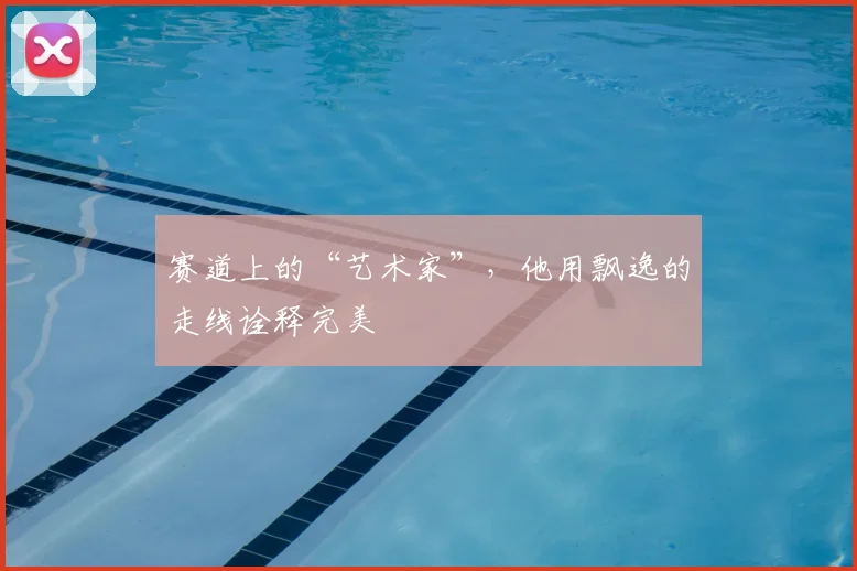 赛道上的“艺术家”，他用飘逸的走线诠释完美