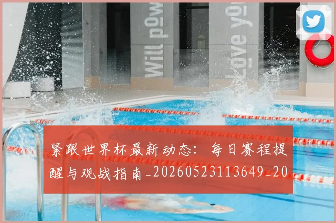紧跟世界杯最新动态：每日赛程提醒与观战指南_20260523113649_20260803142321