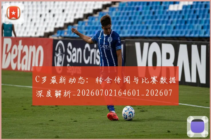 C罗最新动态：转会传闻与比赛数据深度解析_20260702164601_20260712051801