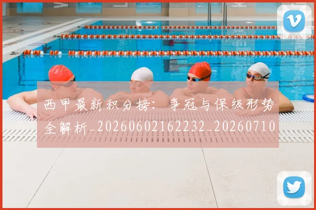 西甲最新积分榜:争冠与保级形势全解析_20260602162232_20260710012353