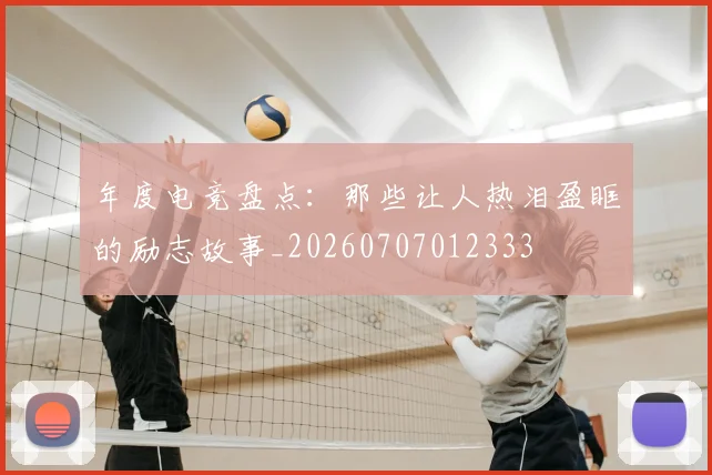 年度电竞盘点：那些让人热泪盈眶的励志故事_20260707012333