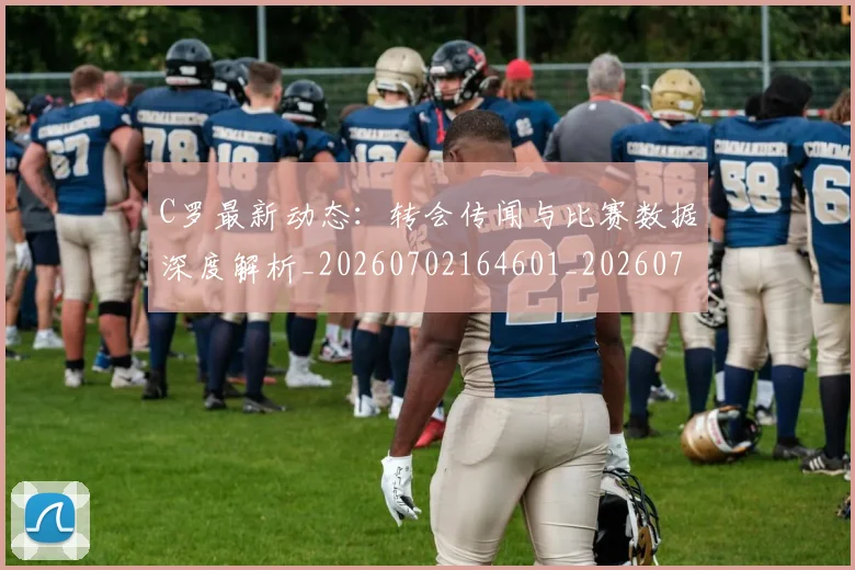 C罗最新动态:转会传闻与比赛数据深度解析_20260702164601_20260712051801