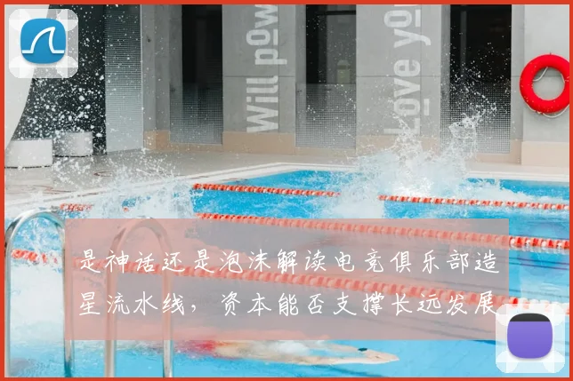是神话还是泡沫解读电竞俱乐部造星流水线,资本能否支撑长远发展