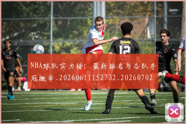 NBA球队实力榜：最新排名与各队夺冠概率_20260611152732_20260702195329