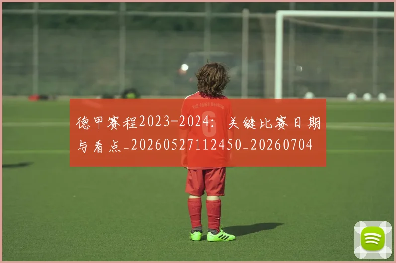 德甲赛程2023-2024:关键比赛日期与看点_20260527112450_20260704173601_20260722162405