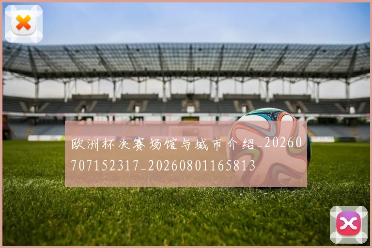 欧洲杯决赛场馆与城市介绍_20260707152317_20260801165813