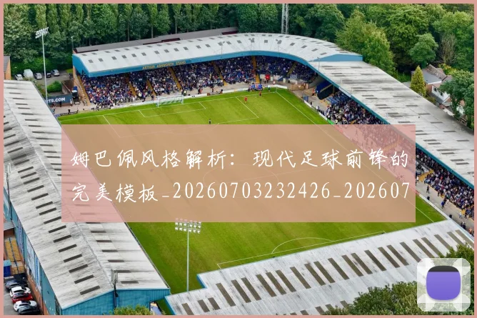 姆巴佩风格解析:现代足球前锋的完美模板_20260703232426_20260720191145