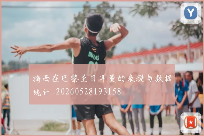 梅西在巴黎圣日耳曼的表现与数据统计_20260528193158