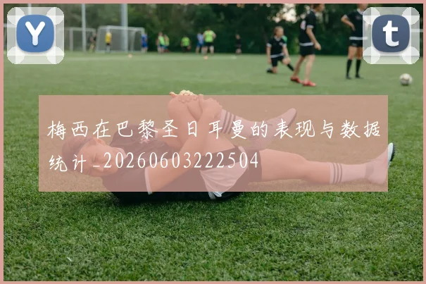 梅西在巴黎圣日耳曼的表现与数据统计_20260603222504